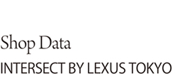Shop Data　 INTERSECT BY LEXUS TOKYO